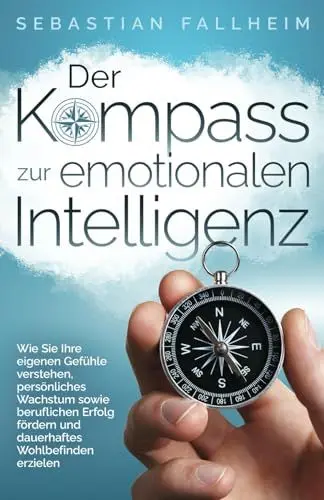 Produktbild: Der Kompass zur emotionalen Intelligenz: Wie Sie Ihre eigenen Gefühle verstehen, persönliches Wachstum sowie beruflichen Erfolg fördern und dauerhaftes Wohlbefinden erzielen