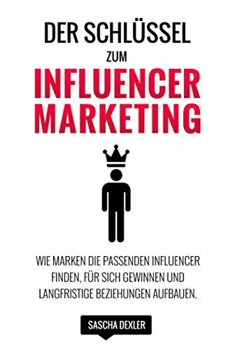 Produktbild: Der Schlüssel zum Influencer Marketing: Wie Marken die passenden Influencer finden, für sich gewinnen und langfristige Beziehungen aufbauen