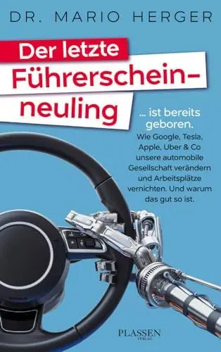 Produktbild: Der letzte Führerscheinneuling: … ist bereits geboren. Wie Google, Tesla, Apple, Uber & Co unsere automobile Gesellschaft verändern und Arbeitsplätze vernichten. Und warum das gut so ist.