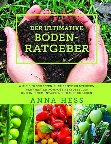Produktbild: Der ultimative Bodenratgeber: Wie Sie es schaffen, Ihre Ernte zu steigern, nahrhaften Kompost herzustellen und in einem intakten Zuhause zu leben.