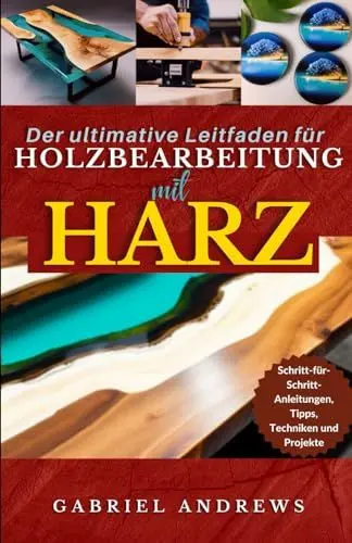 Produktbild: Der ultimative Leitfaden für Holzbearbeitung mit Harz: Schritt-für-Schritt-Anleitungen, Tipps, Techniken und Projekte