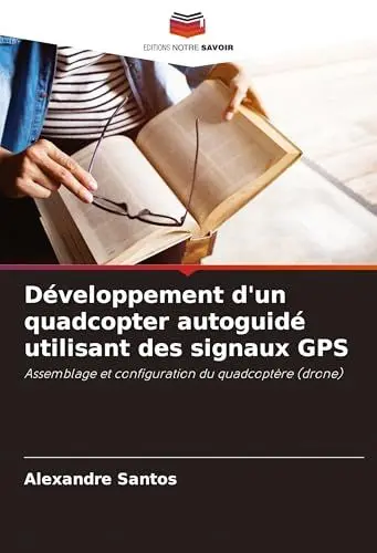 Produktbild: Développement d'un quadcopter autoguidé utilisant des signaux GPS: Assemblage et configuration du quadcoptère (drone)