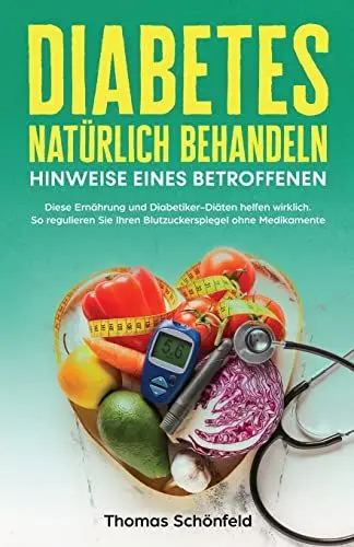Produktbild: Diabetes natürlich behandeln – Hinweise eines Betroffenen: Diese Ernährung und Diabetiker-Diäten helfen wirklich. So regulieren Sie Ihren Blutzuckerspiegel ohne Medikamente