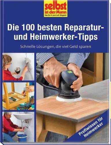 Produktbild: Die 100 besten Reparatur- und Heimwerker-Tipps - selbst ist der Mann: Schnelle Lösungen, die viel Geld sparen