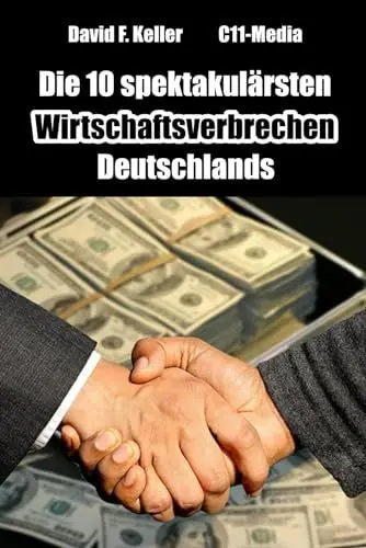 Produktbild: Die 10 spektakulärsten Wirtschaftsverbrechen Deutschlands: Geld, Macht, Verrat: Die fesselnde Chronik der größten Wirtschaftsverbrechen in Deutschland