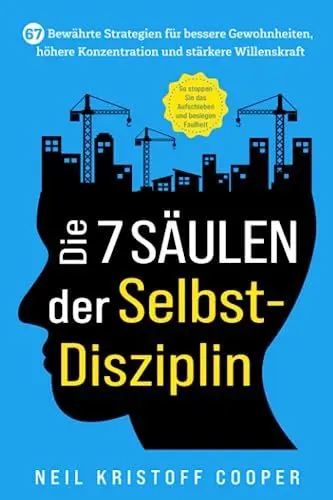 Produktbild: Die 7 Säulen der Selbstdisziplin: 67 bewährte Strategien für bessere Gewohnheiten, höhere Konzentration und stärkere Willenskraft. So stoppen Sie das Aufschieben und besiegen Faulheit