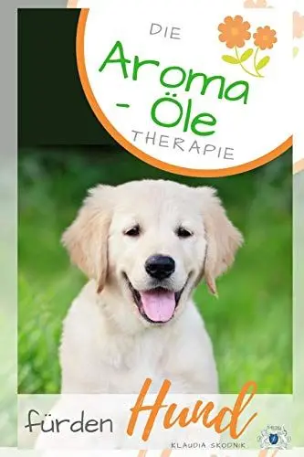 Produktbild: Die Aroma- Öl Therapie für den Hund: Ätherische Öle für den Hund - Behandlung und Wirkung