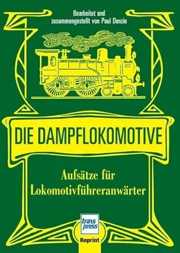 Produktbild: Die Dampflokomotive: Aufsätze für Lokomotivführeranwärter: Aufsätze für Lokomotivführeranwärter und sonstige Anwärter des technischen und nichttechnischen Eisenbahndienstes