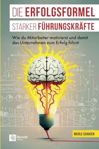 Produktbild: Die Erfolgsformel starker Führungskräfte: Wie du Mitarbeiter motivierst und damit das Unternehmen zum Erfolg führst