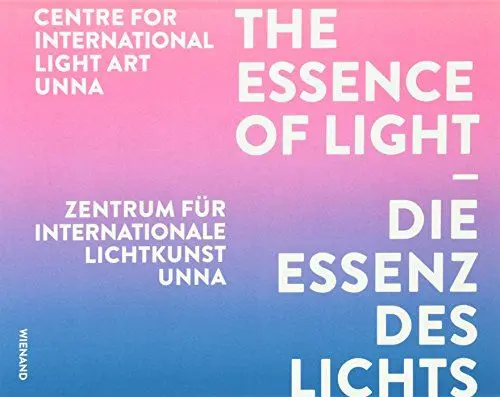 Produktbild: Die Essenz des Lichts: Zentrum für Internationale Lichtkunst Unna The essence of light Centre for International Light Art Unna: Hrsg.: Zentrum für Internationale Lichtkunst Unna