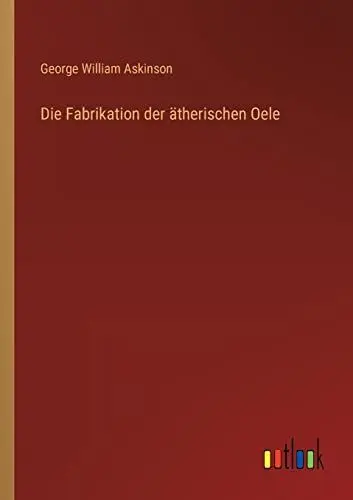 Produktbild: Die Fabrikation der ätherischen Oele