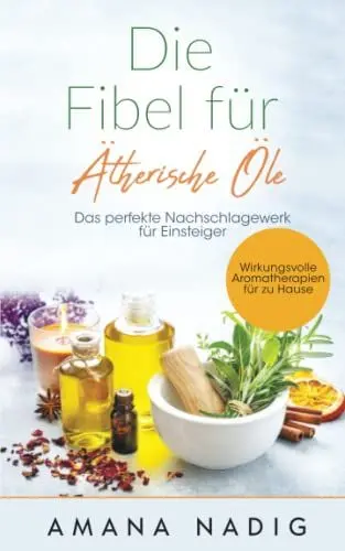 Produktbild: Die Fibel für Ätherische Öle: Das perfekte Nachschlagewerk für Einsteiger - Wirkungsvolle Aromatherapien für zu Hause