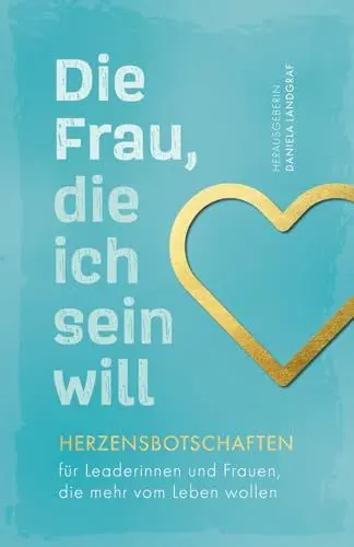 Produktbild: Die Frau, die ich sein will – Herzensbotschaften für Leaderinnen und Frauen, die mehr vom Leben wollen