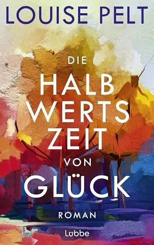 Produktbild: Die Halbwertszeit von Glück: Roman. Ein lebenskluger Roman über die große Frage: Was bedeutet eigentlich Glück?
