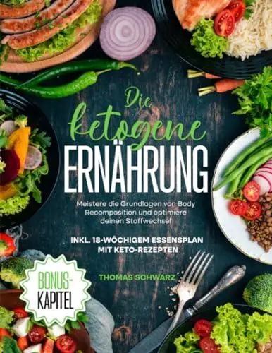 Produktbild: Die Ketogene Ernährung: Meistere die Grundlagen von Body Recomposition und optimiere deinen Stoffwechsel | Inkl. 18-wöchigem Essenplan mit Ketorezepten