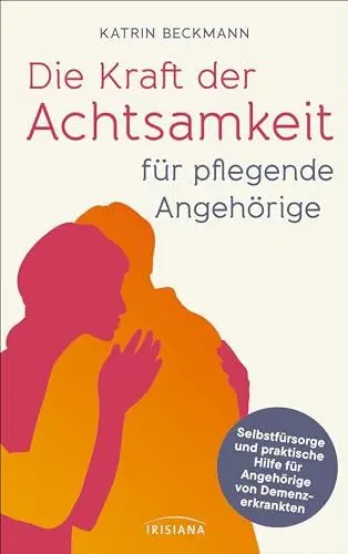 Produktbild: Die Kraft der Achtsamkeit für pflegende Angehörige: Selbstfürsorge und praktische Hilfe für Angehörige von Demenzkranken - Selbst gesund bleiben bei ... Rat einer erfahrenen Demenzcoachin