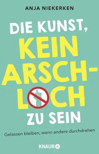Produktbild: Die Kunst, kein Arschloch zu sein: Gelassen bleiben, wenn andere durchdrehen