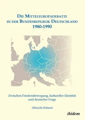 Produktbild: Die Mitteleuropadebatte in der Bundesrepublik Deutschland 1980-1990: Zwischen Friedensbewegung, Kultureller Identität Und Deutscher Frage
