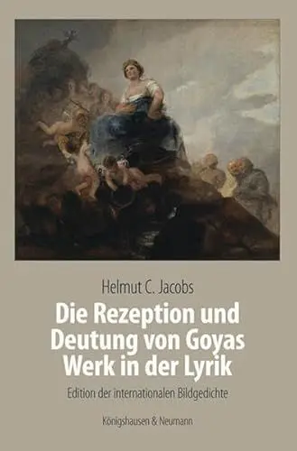 Produktbild: Die Rezeption und Deutung von Goyas Werk in der Lyrik: Edition der internationalen Bildgedichte. Meisterwerke der spanischen Kunst im Kontext ihrer Zeit, Band 2