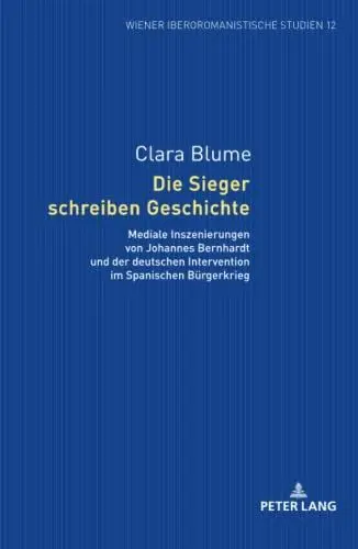 Produktbild: Die Sieger schreiben Geschichte: Mediale Inszenierungen von Johannes Bernhardt und der deutschen Intervention im Spanischen Bürgerkrieg (Wiener Iberoromanistische Studien, Band 12)