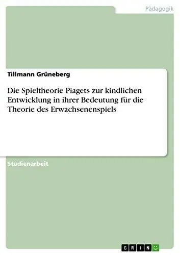 Produktbild: Die Spieltheorie Piagets zur kindlichen Entwicklung in ihrer Bedeutung für die Theorie des Erwachsenenspiels
