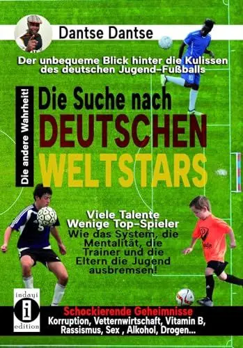 Produktbild: Die Suche nach deutschen Weltstars: Der unbequeme Blick hinter die Kulissen des deutschen Jugend-Fußballs – viele Talente, wenige Top-Spieler: Wie das ... Sex, Alkohol, Drogen… die andere Wahrheit!