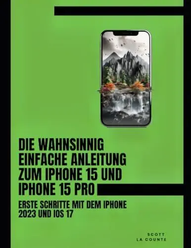 Produktbild: Die Wahnsinnig Einfache Anleitung Zum iPhone 15 Und iPhone 15 Pro: Erste Schritte Mit Dem Iphone 2023 Und iOS 17