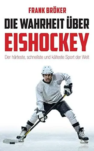 Produktbild: Die Wahrheit über Eishockey: Der härteste, schnellste und kälteste Sport der Welt