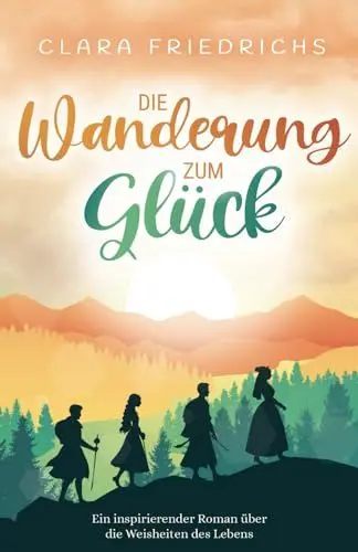 Produktbild: Die Wanderung zum Glück: Ein inspirierender Roman über die Weisheiten des Lebens
