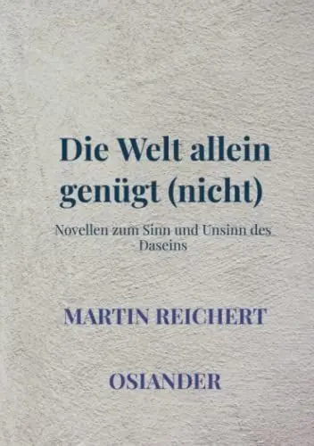 Produktbild: Die Welt allein genügt (nicht): Novellen zum Sinn und Unsinn des Daseins