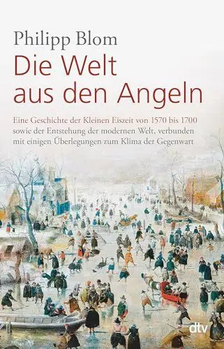 Produktbild: Die Welt aus den Angeln: Eine Geschichte der Kleinen Eiszeit von 1570 bis 1700 sowie der Entstehung der modernen Welt, verbunden mit einigen Überlegungen zum Klima der Gegenwart