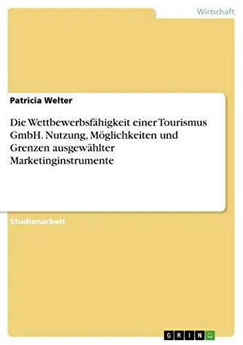 Produktbild: Die Wettbewerbsfähigkeit einer Tourismus GmbH. Nutzung, Möglichkeiten und Grenzen ausgewählter Marketinginstrumente