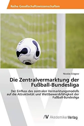 Produktbild: Die Zentralvermarktung der Fußball-Bundesliga: Der Einfluss des zentralen Vermarktungsmodells auf die Attraktivität und Wettbewersbfähigkeit der Fußball-Bundesliga