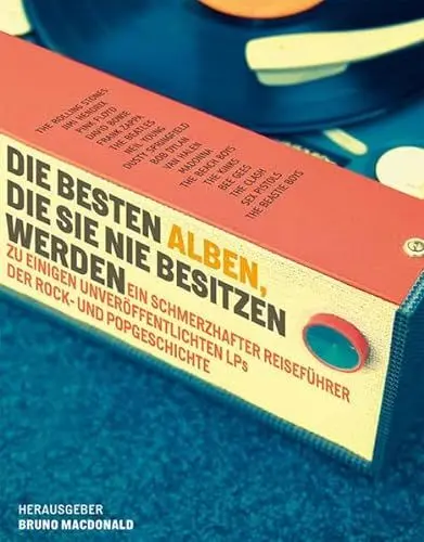 Produktbild: Die besten Alben, die Sie nie besitzen werden: Ein schmerzhafter Reiseführer zu einigen unveröffentlichten LPs der Rock- und Popgeschichte. Ausgewählt von 12 internationalen Autoren.