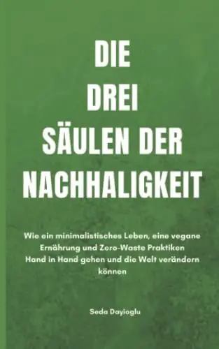 Produktbild: Die drei Säulen der Nachhaltigkeit: Wie ein minimalistisches Leben, eine vegane Ernährung und Zero-Waste Praktiken Hand in Hand gehen und die Welt verändern können