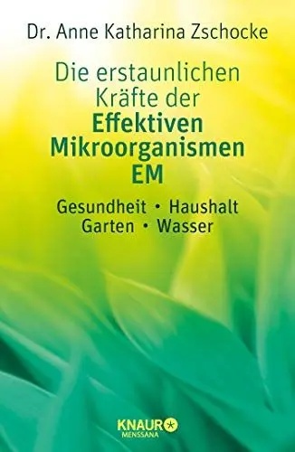 Produktbild: Die erstaunlichen Kräfte der Effektiven Mikroorganismen – EM: Gesundheit, Haushalt, Garten, Wasser