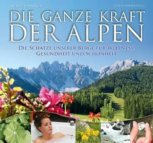 Produktbild: Die ganze Kraft der Alpen: Die Schätze unserer Berge für Wellness, Gesundheit und Schönheit