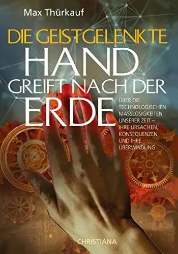 Produktbild: Die geistgelenkte Hand greift nach der Erde: Über die technologischen Maßlosigkeiten unserer Zeit – Ihre Ursachen, Konsequenzen und ihre Überwindung