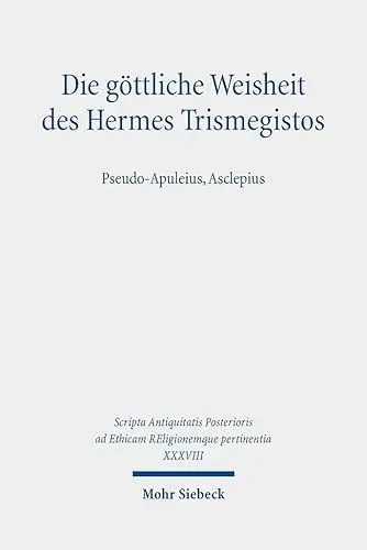 Produktbild: Die göttliche Weisheit des Hermes Trismegistos: Pseudo-Apuleius, Asclepius (Scripta Antiquitatis Posterioris ad Ethicam REligionemque pertinentia)