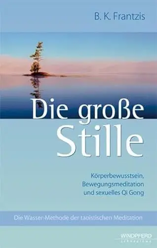 Produktbild: Die große Stille: Körperbewusstsein, Bewegungsmeditation und sexuelles Qi Gong. Die Wasser-Methode der taoistischen Meditation