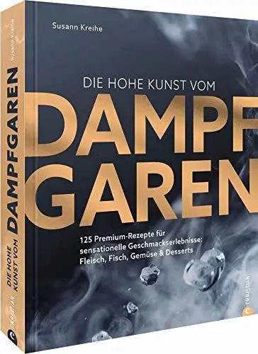 Produktbild: Die hohe Kunst vom Dampfgaren. 100 Premium-Rezepte für sensationelle Geschmackserlebnisse: Fleisch, Fisch, Gemüse & Desserts. Mit dem Dampfgarer ... Fleisch, Fisch, Gemüse & Desserts