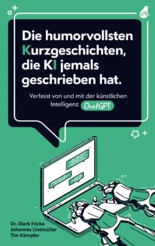 Produktbild: Die humorvollsten Kurzgeschichten, die KI jemals geschrieben hat: Verfasst von und mit der künstlichen Intelligenz ChatGPT | einzigartig. kreativ. unterhaltend.