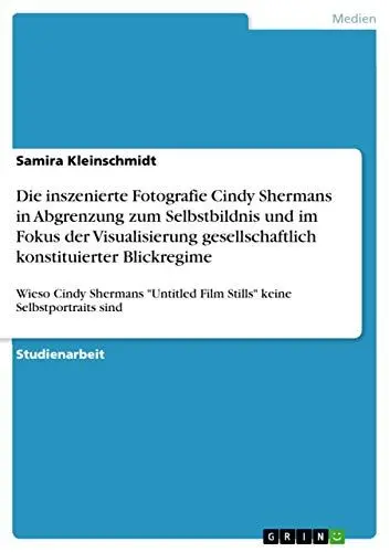 Produktbild: Die inszenierte Fotografie Cindy Shermans in Abgrenzung zum Selbstbildnis und im Fokus der Visualisierung gesellschaftlich konstituierter Blickregime: ... Film Stills