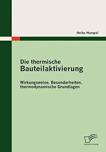 Produktbild: Die thermische Bauteilaktivierung: Wirkungsweise, Besonderheiten, thermodynamische Grundlagen