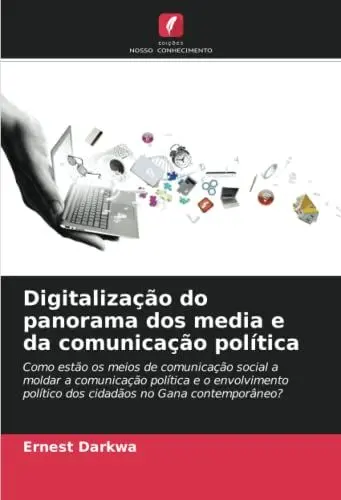 Produktbild: Digitalização do panorama dos media e da comunicação política: Como estão os meios de comunicação social a moldar a comunicação política e o envolvimento político dos cidadãos no Gana contemporâneo?