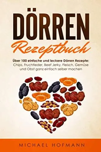 Produktbild: DÖRREN REZEPTBUCH: Über 100 einfache und leckere Dörren Rezepte: Chips, Fruchtleder, Beef Jerky, Fleisch, Gemüse und Obst ganz einfach selber machen - Inklusive Low Carb Variationen