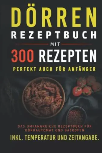 Produktbild: Dörren Rezeptbuch mit 300 Rezepten: Das umfangreiche Kochbuch für Dörrautomaten und Backofen inkl. Temperatur und Zeitangabe