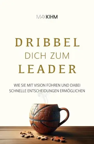 Produktbild: Dribbel dich zum Leader: Wie Sie mit Vision führen und dabei schnelle Entscheidungen ermöglichen
