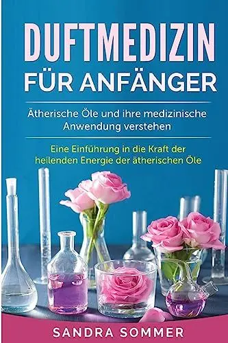Produktbild: Duftmedizin für Anfänger: Ätherische Öle und ihre medizinische Anwendung verstehen. Eine Einführung in die Kraft der heilenden Energie der ätherischen Öle.