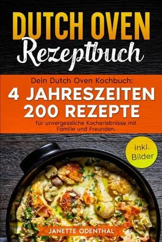 Produktbild: Dutch Oven Rezeptbuch: Dein Dutch Oven Kochbuch: 4 Jahreszeiten 200 Rezepte für unvergessliche Kocherlebnisse mit Familie und Freunden. inkl. Bilder